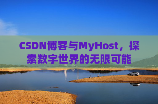 CSDN博客与MyHost,探索数字世界的无限可能