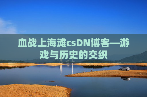 血战上海滩csDN博客—游戏与历史的交织